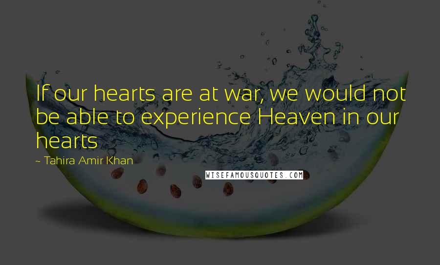 Tahira Amir Khan Quotes: If our hearts are at war, we would not be able to experience Heaven in our hearts