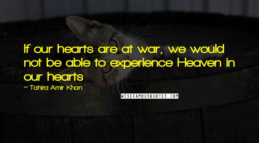 Tahira Amir Khan Quotes: If our hearts are at war, we would not be able to experience Heaven in our hearts