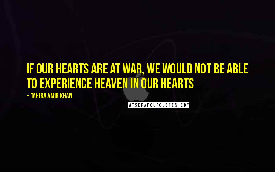 Tahira Amir Khan Quotes: If our hearts are at war, we would not be able to experience Heaven in our hearts