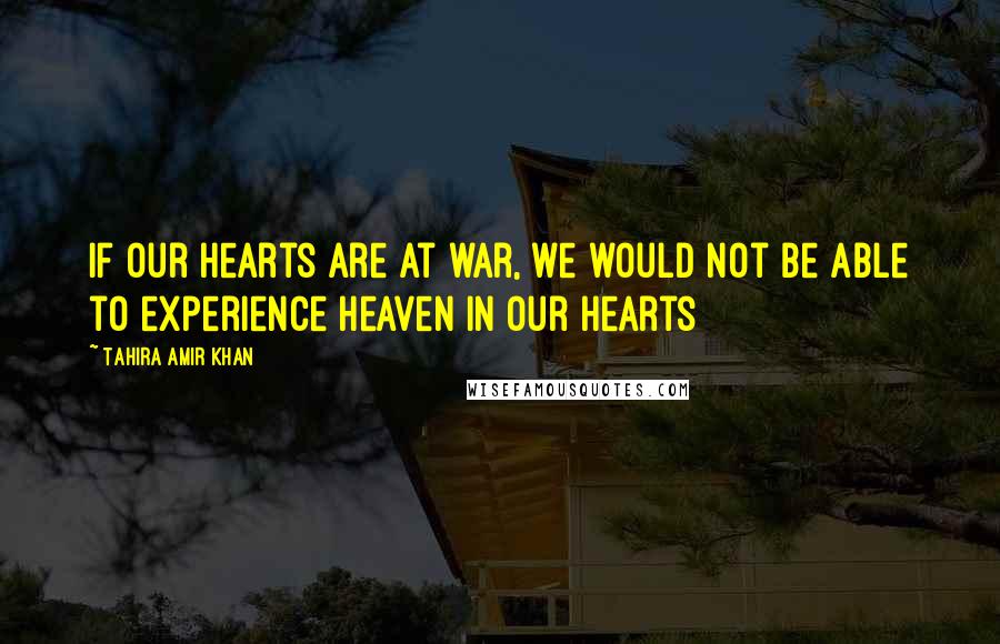Tahira Amir Khan Quotes: If our hearts are at war, we would not be able to experience Heaven in our hearts
