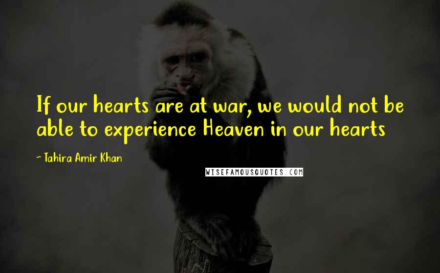 Tahira Amir Khan Quotes: If our hearts are at war, we would not be able to experience Heaven in our hearts