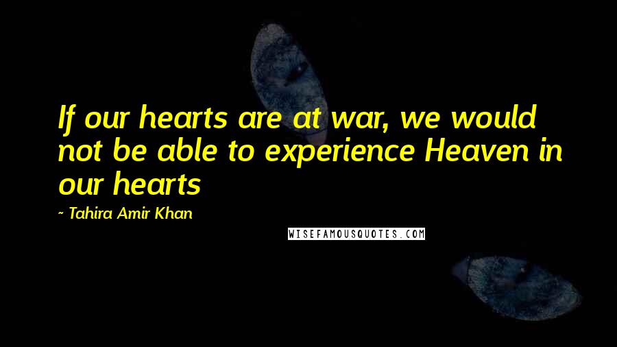 Tahira Amir Khan Quotes: If our hearts are at war, we would not be able to experience Heaven in our hearts