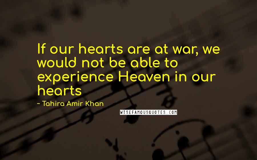 Tahira Amir Khan Quotes: If our hearts are at war, we would not be able to experience Heaven in our hearts