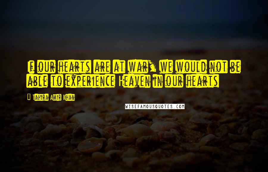 Tahira Amir Khan Quotes: If our hearts are at war, we would not be able to experience Heaven in our hearts