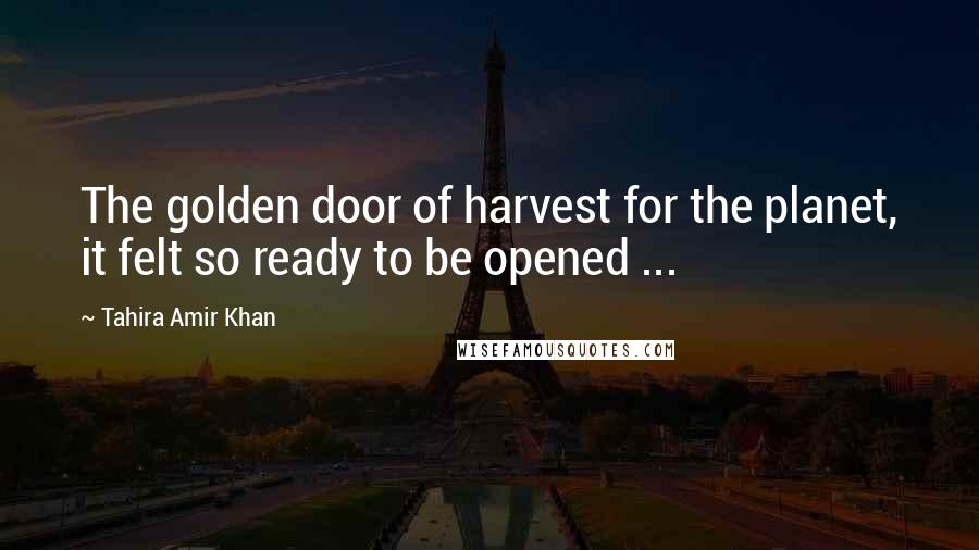 Tahira Amir Khan Quotes: The golden door of harvest for the planet, it felt so ready to be opened ...