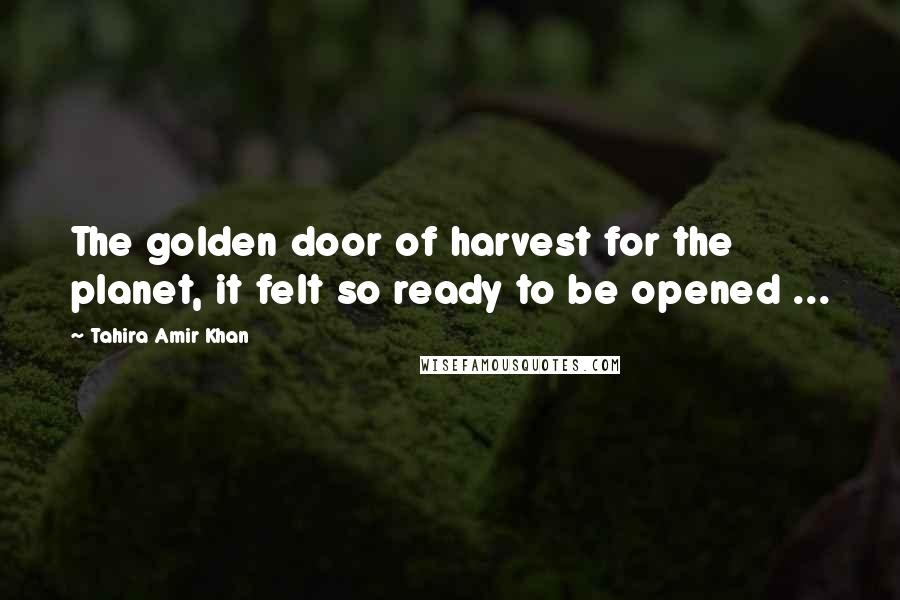 Tahira Amir Khan Quotes: The golden door of harvest for the planet, it felt so ready to be opened ...