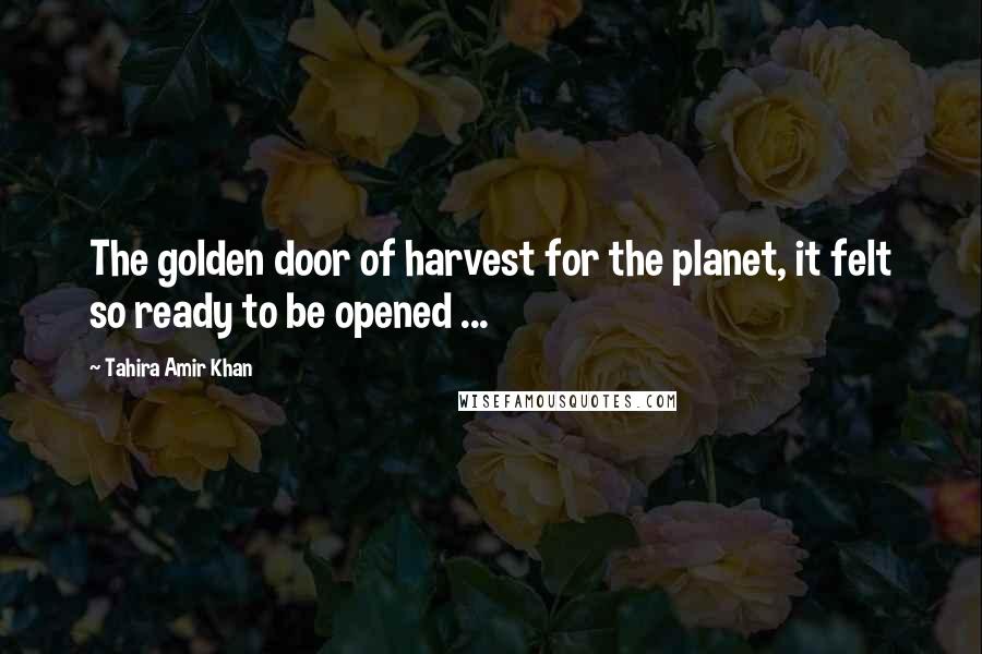 Tahira Amir Khan Quotes: The golden door of harvest for the planet, it felt so ready to be opened ...