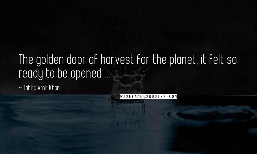 Tahira Amir Khan Quotes: The golden door of harvest for the planet, it felt so ready to be opened ...