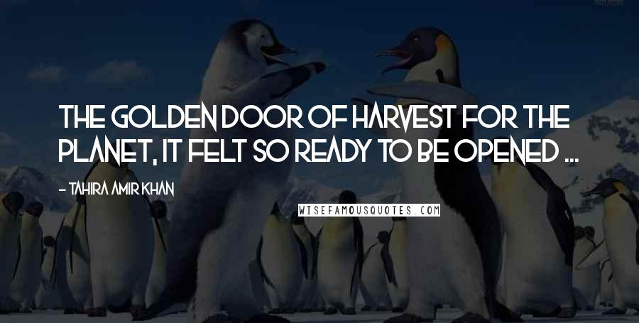 Tahira Amir Khan Quotes: The golden door of harvest for the planet, it felt so ready to be opened ...