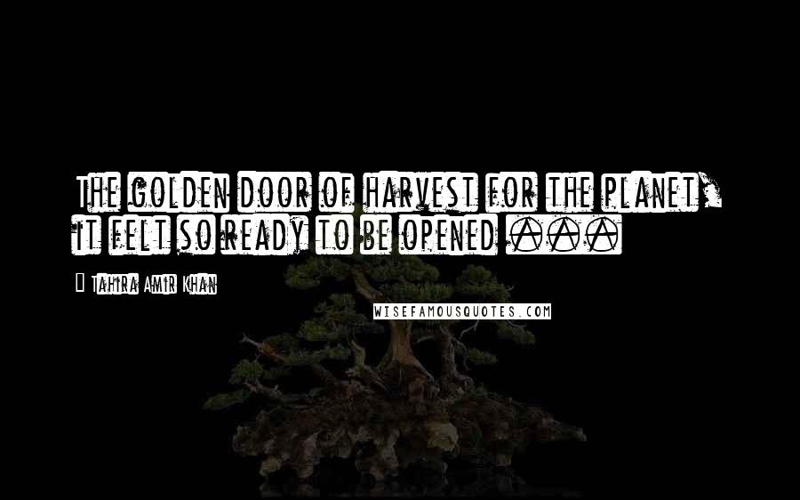 Tahira Amir Khan Quotes: The golden door of harvest for the planet, it felt so ready to be opened ...