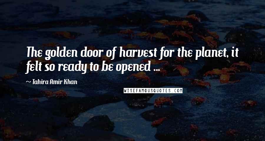 Tahira Amir Khan Quotes: The golden door of harvest for the planet, it felt so ready to be opened ...