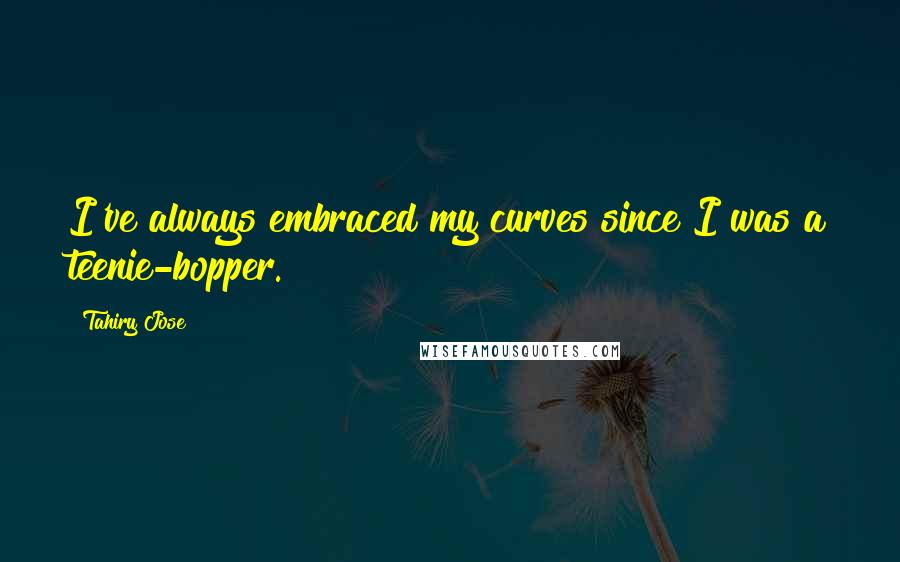 Tahiry Jose Quotes: I've always embraced my curves since I was a teenie-bopper.