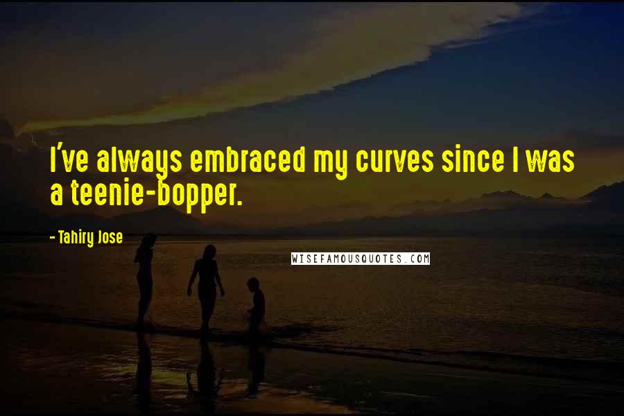 Tahiry Jose Quotes: I've always embraced my curves since I was a teenie-bopper.