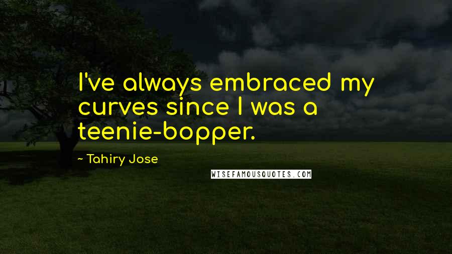 Tahiry Jose Quotes: I've always embraced my curves since I was a teenie-bopper.