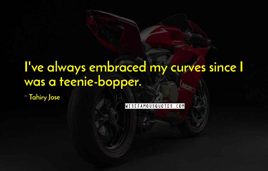 Tahiry Jose Quotes: I've always embraced my curves since I was a teenie-bopper.