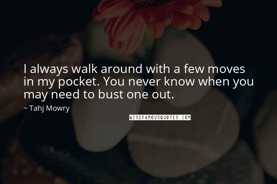 Tahj Mowry Quotes: I always walk around with a few moves in my pocket. You never know when you may need to bust one out.