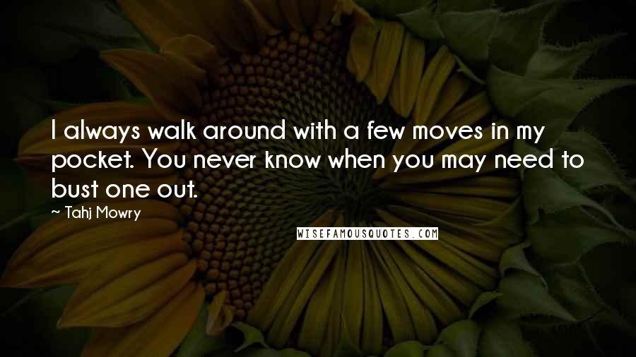 Tahj Mowry Quotes: I always walk around with a few moves in my pocket. You never know when you may need to bust one out.