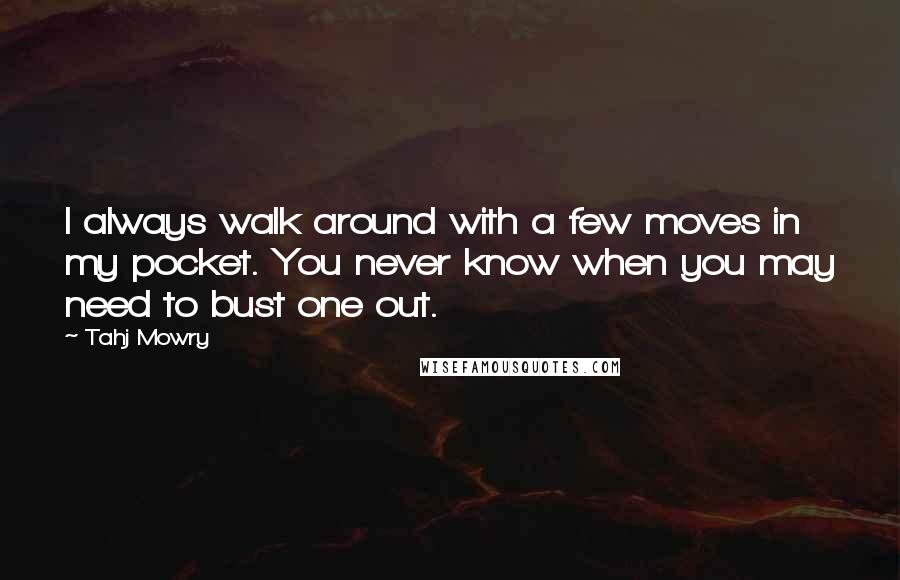 Tahj Mowry Quotes: I always walk around with a few moves in my pocket. You never know when you may need to bust one out.