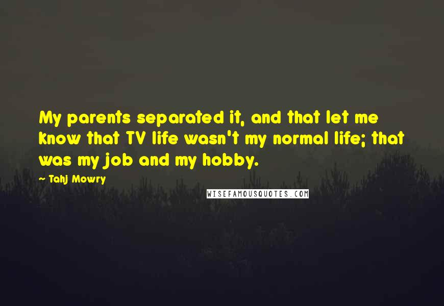 Tahj Mowry Quotes: My parents separated it, and that let me know that TV life wasn't my normal life; that was my job and my hobby.