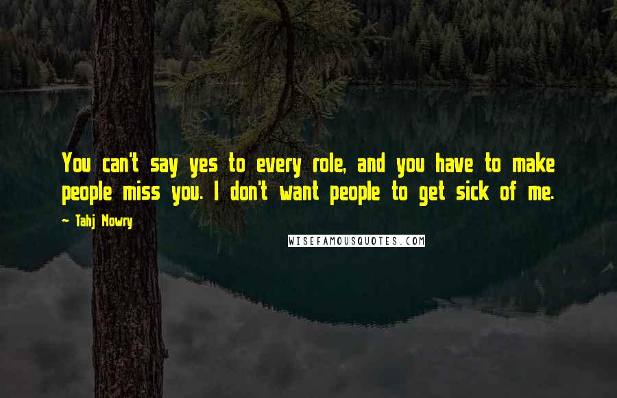 Tahj Mowry Quotes: You can't say yes to every role, and you have to make people miss you. I don't want people to get sick of me.