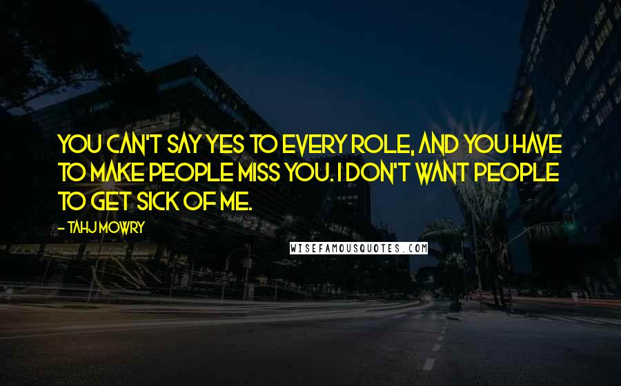 Tahj Mowry Quotes: You can't say yes to every role, and you have to make people miss you. I don't want people to get sick of me.