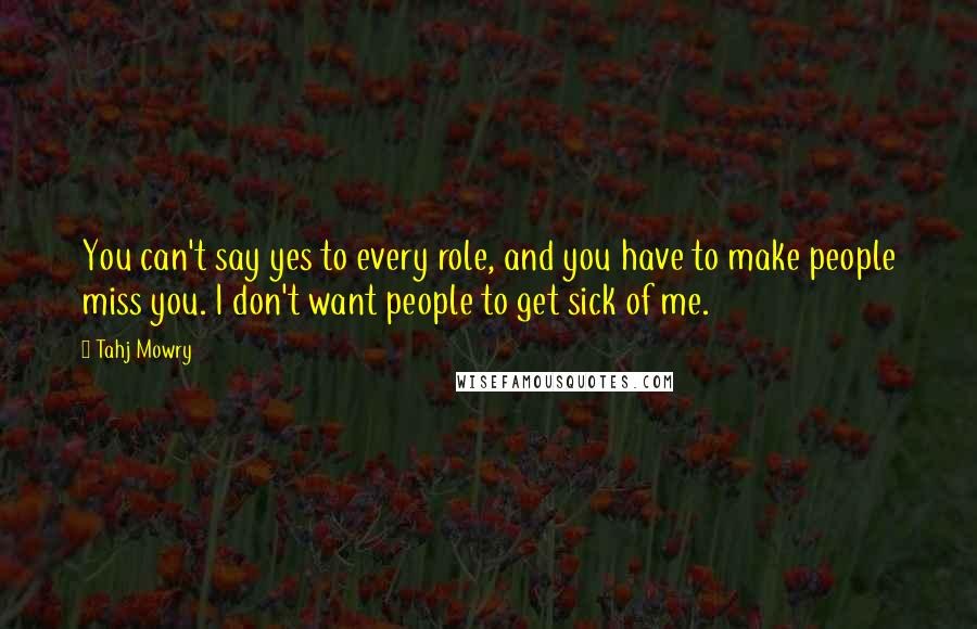 Tahj Mowry Quotes: You can't say yes to every role, and you have to make people miss you. I don't want people to get sick of me.