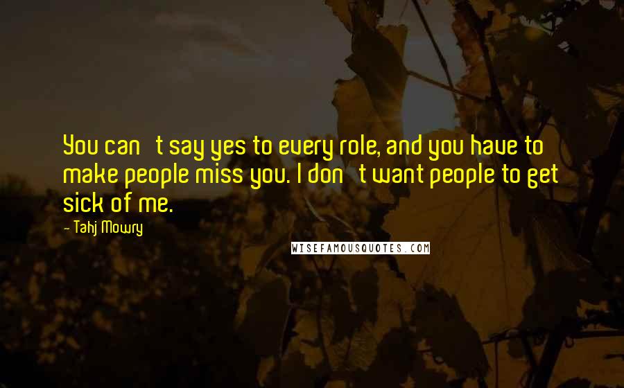 Tahj Mowry Quotes: You can't say yes to every role, and you have to make people miss you. I don't want people to get sick of me.