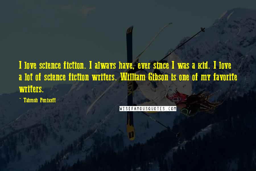 Tahmoh Penikett Quotes: I love science fiction. I always have, ever since I was a kid. I love a lot of science fiction writers. William Gibson is one of my favorite writers.