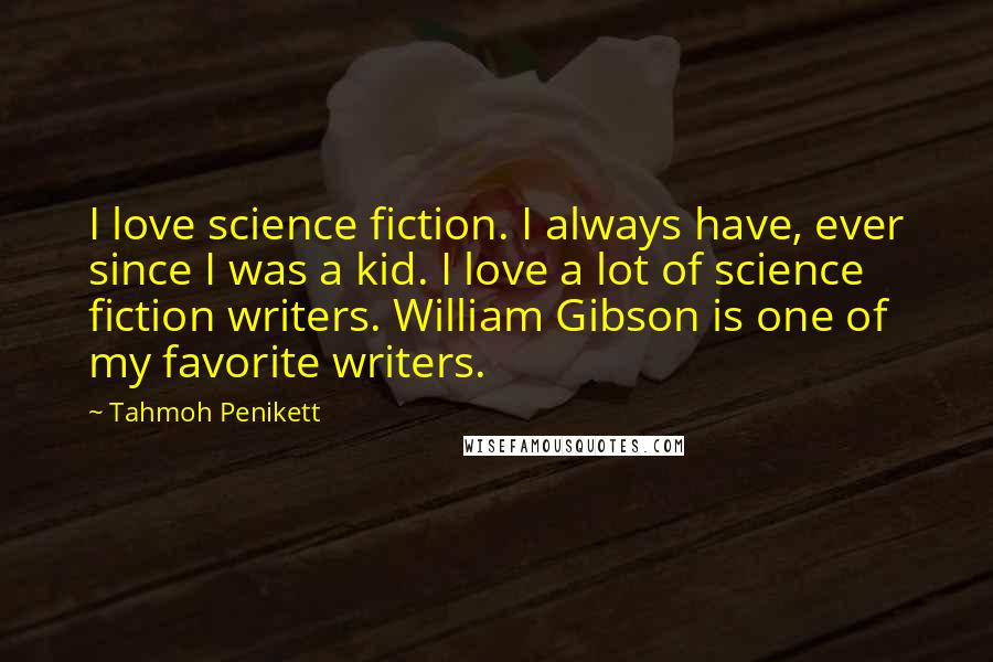 Tahmoh Penikett Quotes: I love science fiction. I always have, ever since I was a kid. I love a lot of science fiction writers. William Gibson is one of my favorite writers.