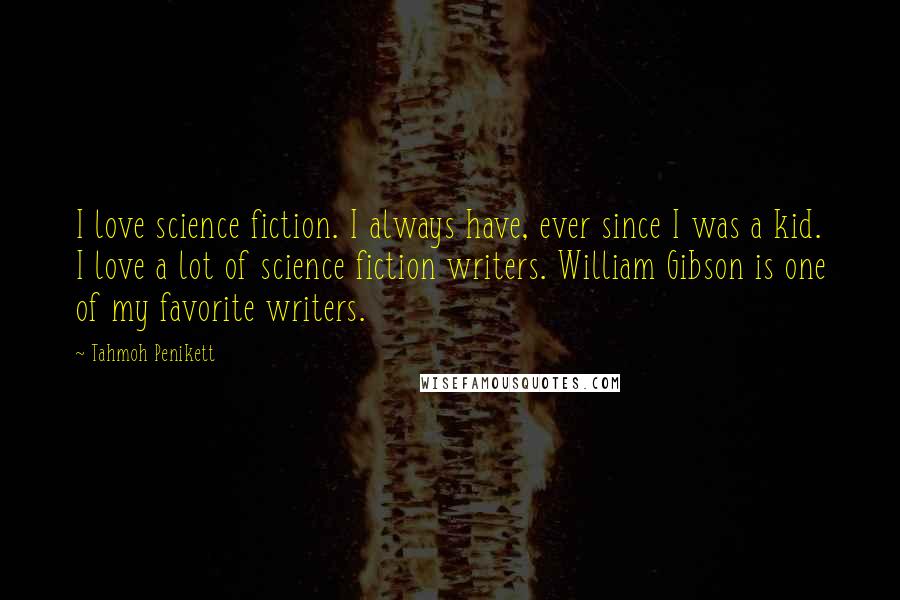 Tahmoh Penikett Quotes: I love science fiction. I always have, ever since I was a kid. I love a lot of science fiction writers. William Gibson is one of my favorite writers.