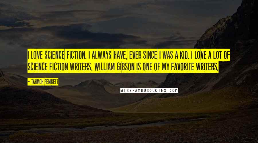 Tahmoh Penikett Quotes: I love science fiction. I always have, ever since I was a kid. I love a lot of science fiction writers. William Gibson is one of my favorite writers.