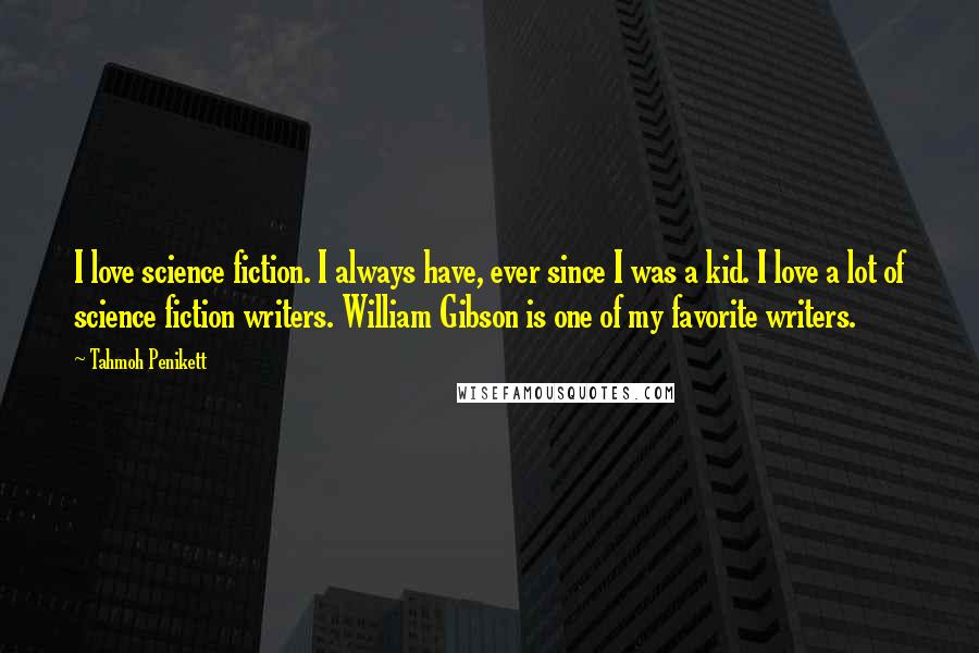 Tahmoh Penikett Quotes: I love science fiction. I always have, ever since I was a kid. I love a lot of science fiction writers. William Gibson is one of my favorite writers.