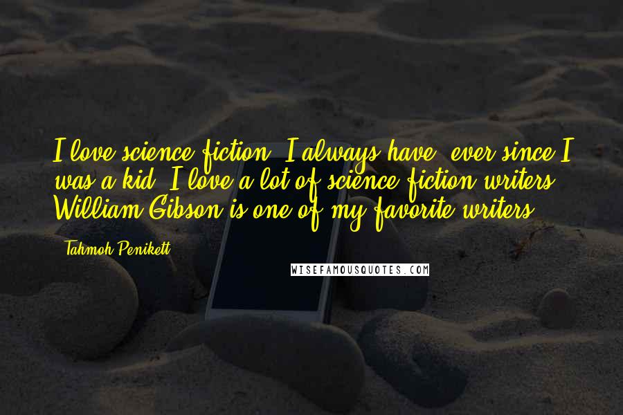 Tahmoh Penikett Quotes: I love science fiction. I always have, ever since I was a kid. I love a lot of science fiction writers. William Gibson is one of my favorite writers.