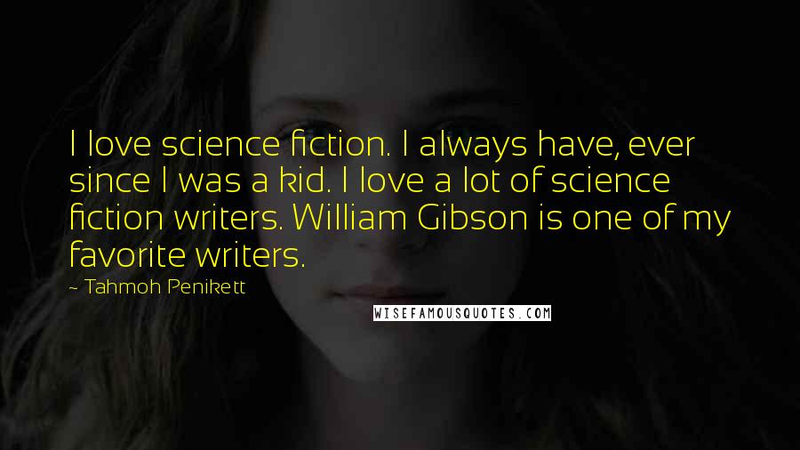 Tahmoh Penikett Quotes: I love science fiction. I always have, ever since I was a kid. I love a lot of science fiction writers. William Gibson is one of my favorite writers.