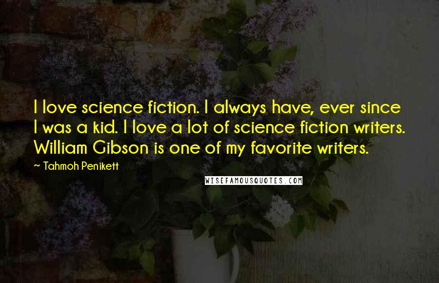 Tahmoh Penikett Quotes: I love science fiction. I always have, ever since I was a kid. I love a lot of science fiction writers. William Gibson is one of my favorite writers.