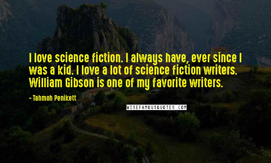 Tahmoh Penikett Quotes: I love science fiction. I always have, ever since I was a kid. I love a lot of science fiction writers. William Gibson is one of my favorite writers.