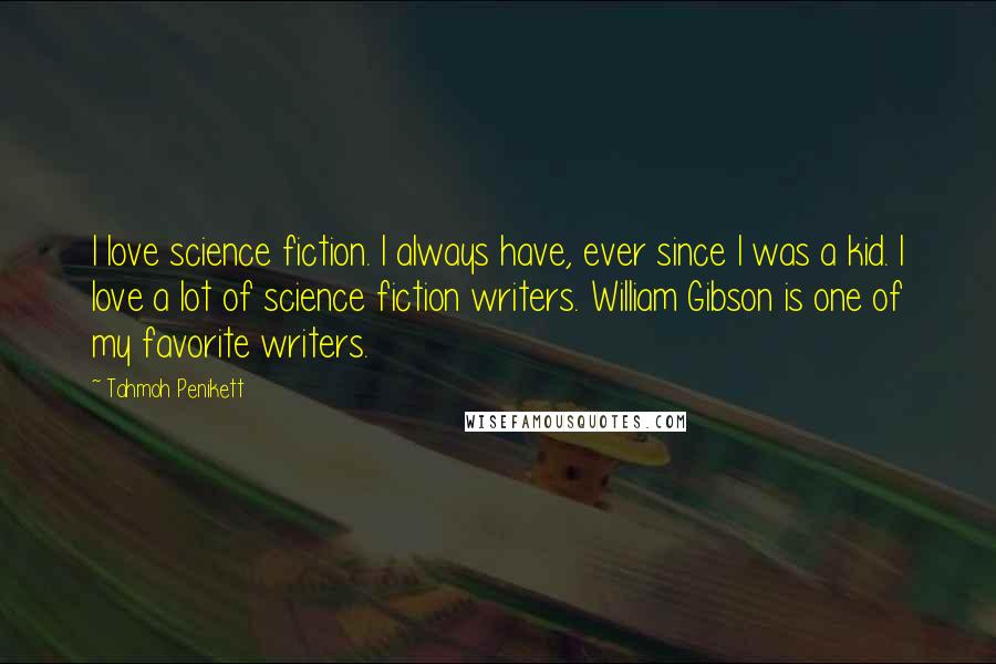 Tahmoh Penikett Quotes: I love science fiction. I always have, ever since I was a kid. I love a lot of science fiction writers. William Gibson is one of my favorite writers.