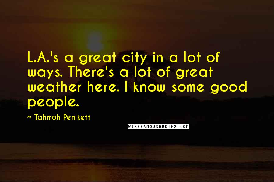 Tahmoh Penikett Quotes: L.A.'s a great city in a lot of ways. There's a lot of great weather here. I know some good people.