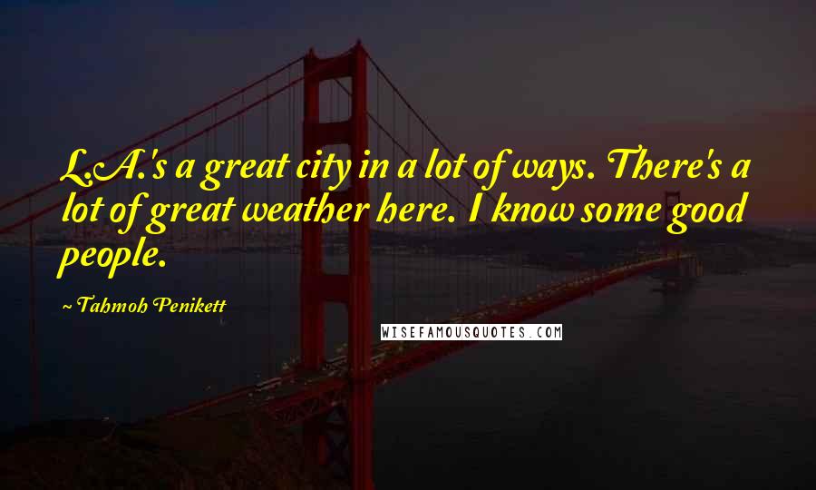 Tahmoh Penikett Quotes: L.A.'s a great city in a lot of ways. There's a lot of great weather here. I know some good people.