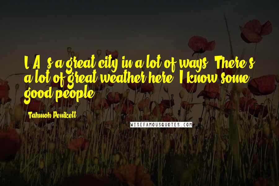 Tahmoh Penikett Quotes: L.A.'s a great city in a lot of ways. There's a lot of great weather here. I know some good people.