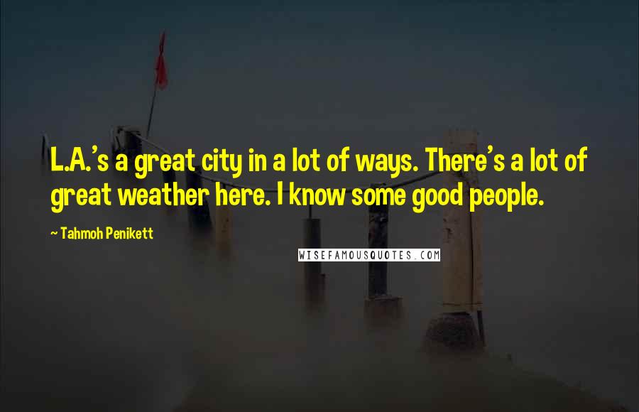 Tahmoh Penikett Quotes: L.A.'s a great city in a lot of ways. There's a lot of great weather here. I know some good people.