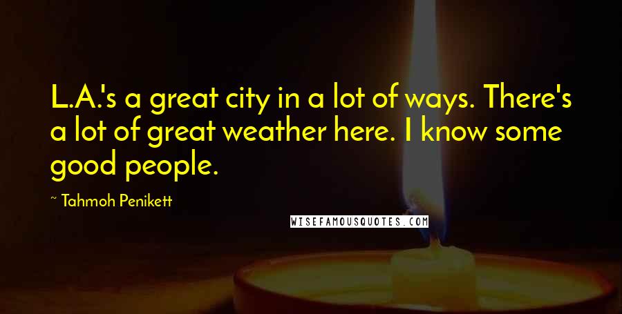 Tahmoh Penikett Quotes: L.A.'s a great city in a lot of ways. There's a lot of great weather here. I know some good people.