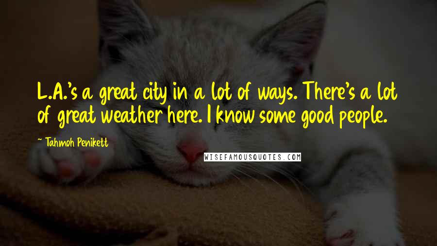 Tahmoh Penikett Quotes: L.A.'s a great city in a lot of ways. There's a lot of great weather here. I know some good people.