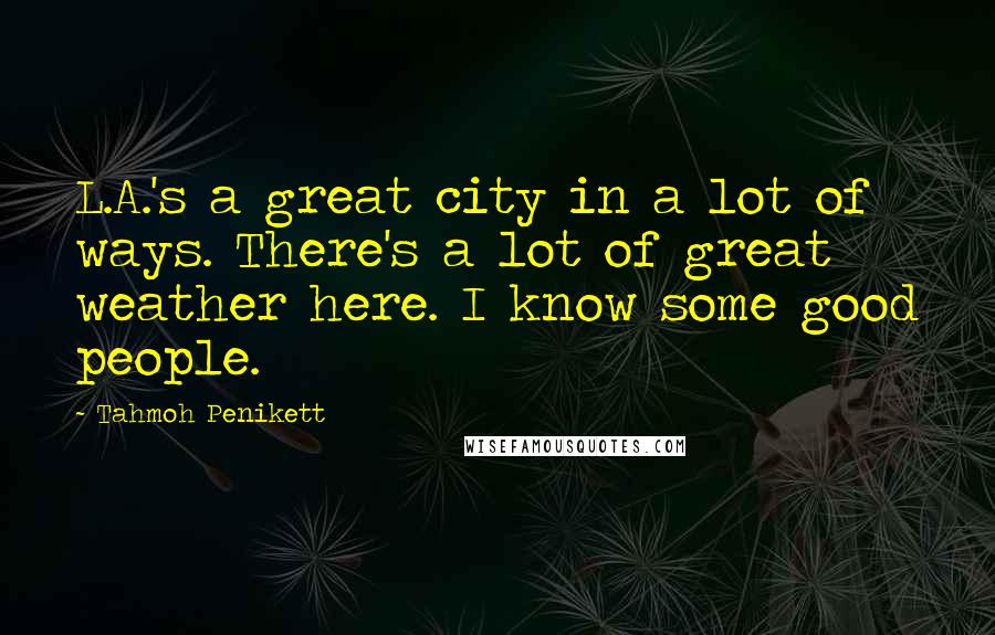 Tahmoh Penikett Quotes: L.A.'s a great city in a lot of ways. There's a lot of great weather here. I know some good people.