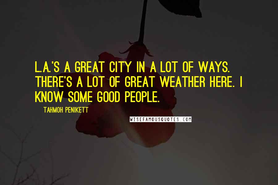 Tahmoh Penikett Quotes: L.A.'s a great city in a lot of ways. There's a lot of great weather here. I know some good people.