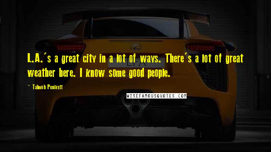 Tahmoh Penikett Quotes: L.A.'s a great city in a lot of ways. There's a lot of great weather here. I know some good people.