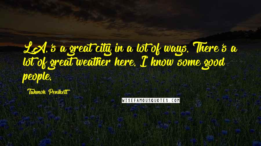 Tahmoh Penikett Quotes: L.A.'s a great city in a lot of ways. There's a lot of great weather here. I know some good people.