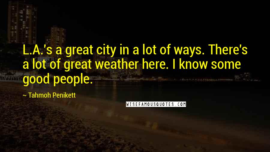 Tahmoh Penikett Quotes: L.A.'s a great city in a lot of ways. There's a lot of great weather here. I know some good people.