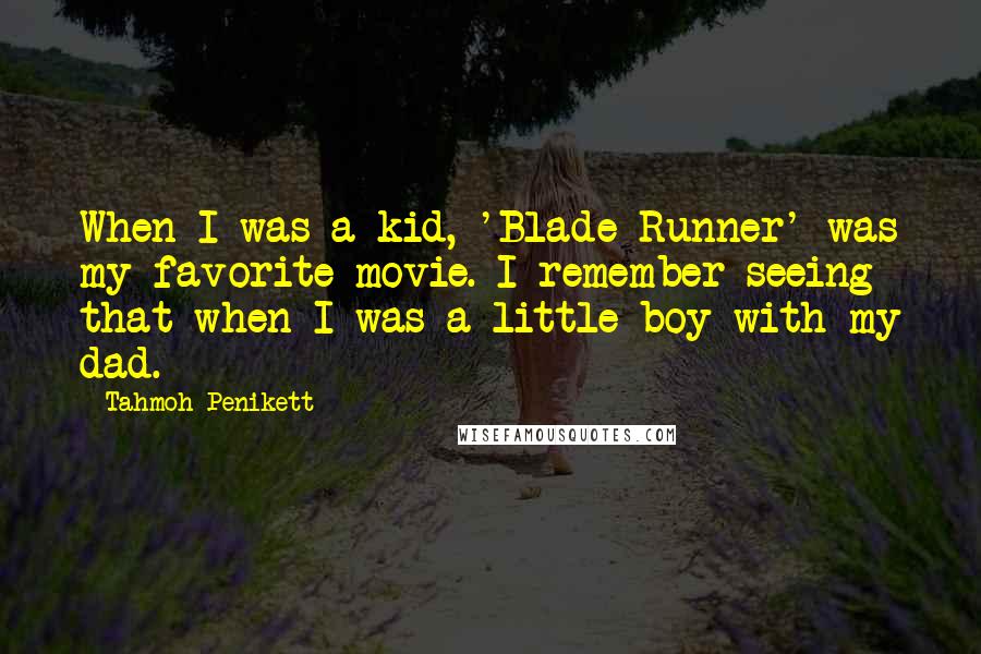 Tahmoh Penikett Quotes: When I was a kid, 'Blade Runner' was my favorite movie. I remember seeing that when I was a little boy with my dad.