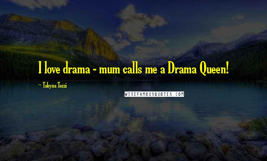 Tahyna Tozzi Quotes: I love drama - mum calls me a Drama Queen!